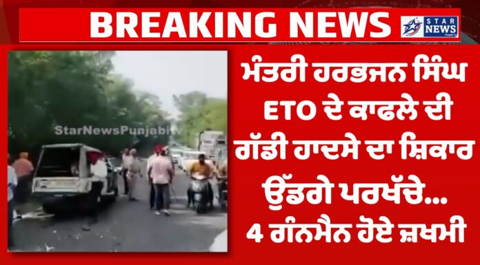 Breaking: ਮੰਤਰੀ ਹਰਭਜਨ ਸਿੰਘ ETO ਦੇ ਕਾਫਲੇ ਦੀ ਗੱਡੀ ਹਾਦਸੇ ਦਾ ਸ਼ਿਕਾਰ, ਉੱਡਗੇ ਪਰਖੱਚੇ… 4 ਗੰਨਮੈਨ ਹੋਏ ਜ਼ਖਮੀ