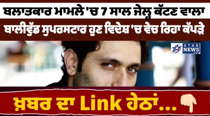 ਬਲਾਤਕਾਰ ਮਾਮਲੇ ‘ਚ 7 ਸਾਲ ਜੇਲ੍ਹ ਕੱਟਣ ਵਾਲਾ ਬਾਲੀਵੁੱਡ ਸੁਪਰਸਟਾਰ ਹੁਣ ਵਿਦੇਸ਼ ‘ਚ ਵੇਚ ਰਿਹਾ ਕੱਪੜੇ