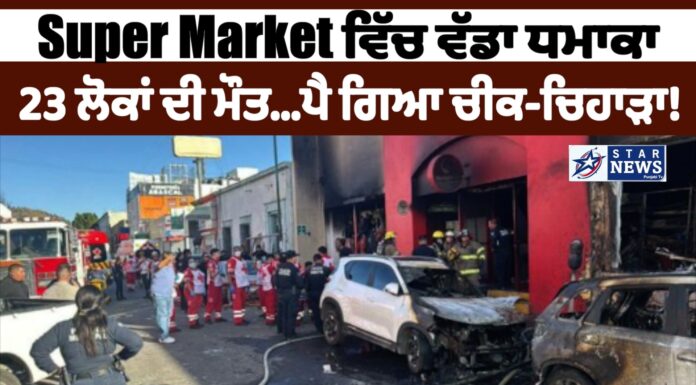 ਵੱਡੀ ਖ਼ਬਰ: SuperMarket ਵਿੱਚ ਵੱਡਾ ਧਮਾਕਾ, 23 ਲੋਕਾਂ ਦੀ ਮੌਤ…ਪੈ ਗਿਆ ਚੀਕ-ਚਿਹਾੜਾ! ਕਈ ਲੋਕ ਜ਼ਖਮੀ