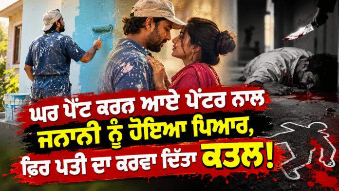 ਘਰ ਪੇਂਟ ਕਰਨ ਆਏ ਪੇਂਟਰ ਨਾਲ ਜਨਾਨੀ ਨੂੰ ਹੋਇਆ ਪਿਆਰ, ਫਿਰ ਪਤੀ ਦਾ ਕਰਵਾ ਦਿੱਤਾ ਕਤਲ!